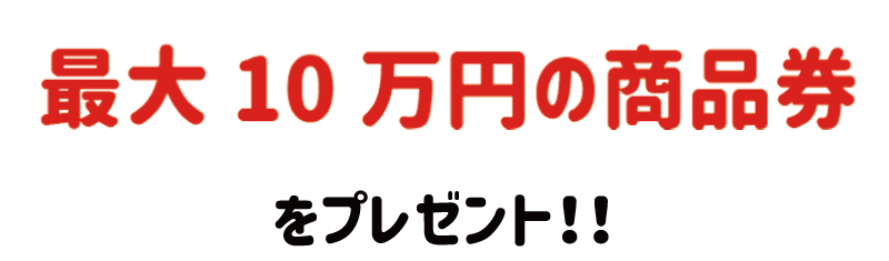 最大10万円分の商品券をプレゼント！