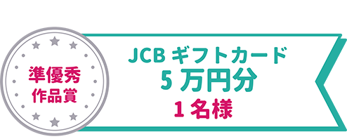 準最優秀作品賞（1名）5万円分のJCBギフトカード